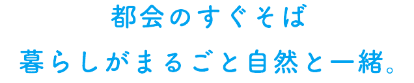 都会のすぐそば、暮らし丸ごと自然と一緒。ゆったりいいとこおかがき